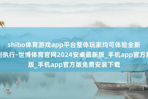 shibo体育游戏app平台整体玩家均可体验全新限时玩法与福利执行-世博体育官网2024安卓最新版_手机app官方版免费安装下载