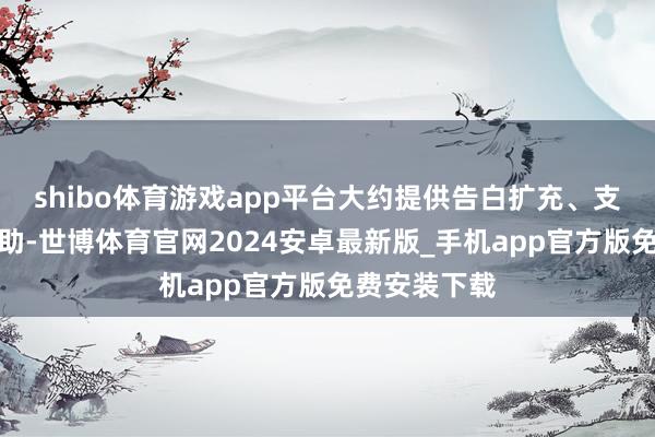 shibo体育游戏app平台大约提供告白扩充、支付结算等匡助-世博体育官网2024安卓最新版_手机app官方版免费安装下载