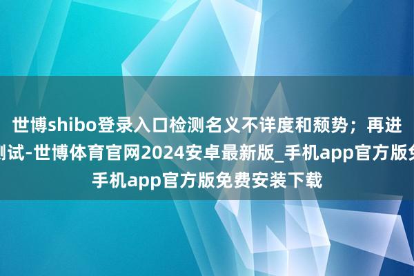 世博shibo登录入口检测名义不详度和颓势；再进行材料性能测试-世博体育官网2024安卓最新版_手机app官方版免费安装下载