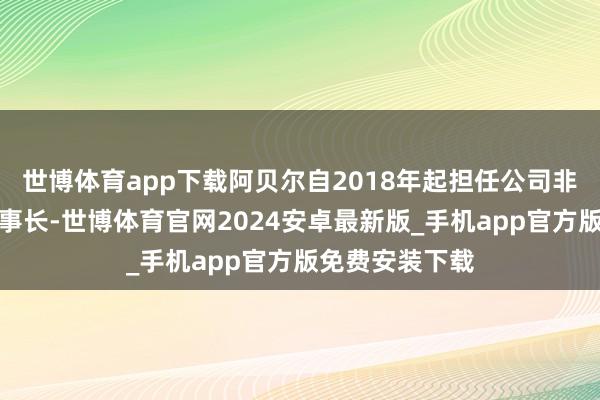 世博体育app下载阿贝尔自2018年起担任公司非保障业务副董事长-世博体育官网2024安卓最新版_手机app官方版免费安装下载